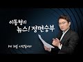 이동형의 뉴스정면승부 12 6 월 윤석열 선대위 출범 오창석 소상공인 만난 이재명 서영교 여야 선대위 진용 갖추고 본격대결 김남국 배준영 강원유학생 집단성폭력혐의 김은배