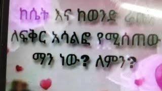 ሴት እና ከወንድ ለፍቅር አሳልፎ የሚሰጠው ማን ነው ለምን