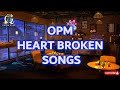 OPM HEART BROKEN  SONGS