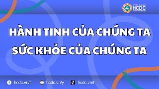 HCDC | Hành tinh của chúng ta, sức khỏe của chúng ta