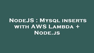 NodeJS : Mysql inserts with AWS Lambda + Node.js