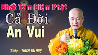 Nhất Tâm Niệm Phật Một Đời An Vui - Ai cũng phải biết. Thầy Thích Trí Huệ Chùa Pháp Tạng