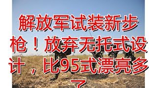 解放军试装新步枪！放弃无托式设计，比95式漂亮多了