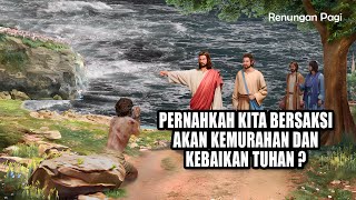 RENUNGAN PAGI - PERNAHKAH KITA BERSAKSI AKAN KEMURAHAN DAN KEBAIKAN TUHAN ? - MARKUS 5 : 1 - 20