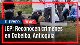 Ante la JEP, militares reconocen verdad en crímenes en Dabeiba, Antioquia | El Tiempo