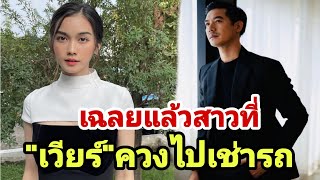 เฉลยแล้ว‼️ สาวปริศนา เวียร์ ศุกลวัฒน์ ควงไปเช่ารถ ที่แท้คือเธอคนนี้