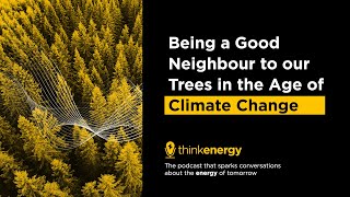 Being a Good Neighbour to our Trees in the Age of Climate Change – thinkenergy Podcast Episode 107