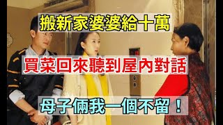 搬新家婆婆給十萬，買菜回來聽到屋內對話，母子倆我一個不留！|家家有本難念的經