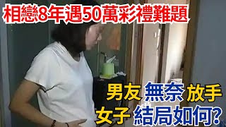 相戀8年遇50萬彩禮難題，男友無奈放手，女子結局如何？#奇聞#故事#真相#生活見聞#民間故事#社會百態#案件解讀