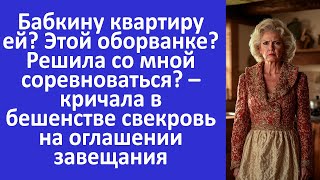 Квартиру ей? Этой оборванке? Решила со мной соревноваться? – кричала свекровь на оглашении завещания