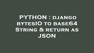 PYTHON : django bytesIO to base64 String & return as JSON