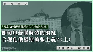 【萬國時空 088 🇨🇳🇺🇦🇷🇺】「普京—盧沙野前蘇聯有限主權論」解讀：如何以蘇聯解體的混亂，合理化俄羅斯擴張主義？（上）