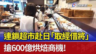 連鎖超市赴日「取經借將」 搶600億烘焙商機！