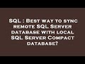 SQL : Best way to sync remote SQL Server database with local SQL Server Compact database?