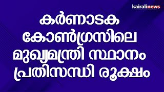 കർണാടക കോൺഗ്രസിലെ മുഖ്യമന്ത്രി സ്ഥാനം പ്രതിസന്ധി രൂക്ഷം  | Karnataka Election | Congress | CM Crisis