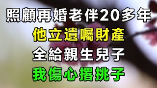 我照顧再婚老伴20多年，他立遺囑財產，全給親生兒子，我傷心撂挑子..#情感故事 #小說 #家庭 #婚姻 #情感 #愛情 #夫妻 #家庭倫理 #爽文 #婆媳