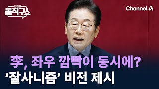 李, 좌우 깜빡이 동시에?…‘잘사니즘’ 비전 제시 / 채널A / 김진의 돌직구쇼