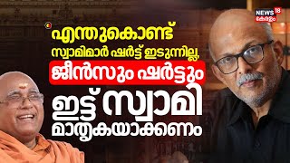 'എന്തുകൊണ്ട് സ്വാമിമാർ ഷർട്ട് ഇടുന്നില്ല,ജീൻസും ഷർട്ടും ഇട്ട് സ്വാമി മാതൃകയാക്കണം\