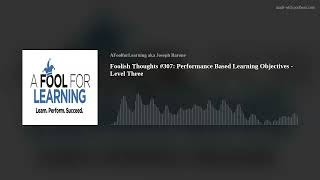 Foolish Thoughts #307: Performance Based Learning Objectives - Level Three