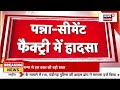 breaking news live पन्ना के सीमेंट फैक्ट्री में बड़ा हादसा 20 मजदूर की जान मुश्किल में mp news