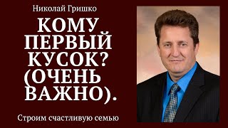 Кому первый кусок?  (Очень важно). п. Николай Гришко.