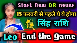 सिंह राशि 15 फरवरी से पहले End The Game Singh Rashi (Leo) Start Now OR never 7 से 15 फरवरी 2025