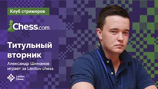 Александр Шиманов играет ТИТУЛЬНЫЙ ВТОРНИК на Chess.com 🏆 / \