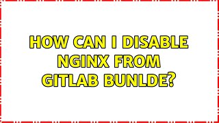 How can I disable nginx from Gitlab bunlde? (2 Solutions!!)