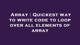 Array : Quickest way to write code to loop over all elements of array