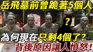 岳飛墓前原本跪著5個人，為何現在只剩4個了？少的那個人是誰？他為什麼不用跪了？背後原因讓人憤怒！