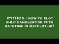 PYTHON : how to plot ohlc candlestick with datetime in matplotlib?