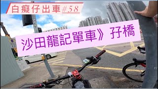 「白癡仔出車#58」沙田龍記單車教大家前往孖橋！