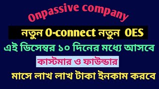 #ONPASSIVE নতুন O-connect  নতুন OES || এই মাসে ১০ দিনের ভিতর আসবে || কাস্টমার ও ফাউন্ডার ইনকাম