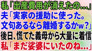 【スカッとする話】私「出産費用が消えたの…」夫「実家の援助に使った。文句あるなら離婚するかw？」後日、慌てた義母から大量に着信があり、私「まだ娑婆にいたのね…」【修羅場】