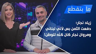 زياد نجّار: دفعت الثمن بس لأني لبناني.. ومروان نجّار كان كلّه للوطن!