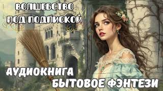 БЫТОВОЕ ФЭНТЕЗИ / ВОЛШЕБСТВО ПОД ПОДПИСКОЙ / СЛУШАТЬ АУДИОКНИГУ