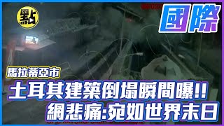 【每日必看】土耳其建築倒塌瞬間曝!! 網悲痛:宛如世界末日 @中天新聞CtiNews