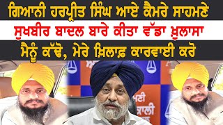 Giani Harpreet Singh ਆਏ ਕੈਮਰੇ ਸਾਹਮਣੇ |  Sukhbir Badal ਬਾਰੇ ਕੀਤਾ ਵੱਡਾ ਖ਼ੁਲਾਸਾ | ਮੈਨੂੰ ਕੱਢੋ |