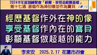 【李來安《經歷基督作外在神的像，享受基督作內在的寶貝，彰顯基督作超越的能力》晨興聖言 「經歷、享受並彰顯基督」第十七週(週一)】2025.2.17 花蓮市召會