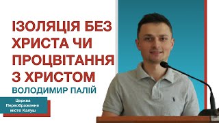 Ізоляція без Христа чи процвітання з Христом | Проповідує Володимир Палій | Церква Калуш