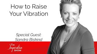 How to Raise Your Vibration - Sandra Biskind - The Inspiration Show