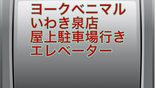 ヨークベニマルいわき泉店 屋上駐車場行きエレベーター