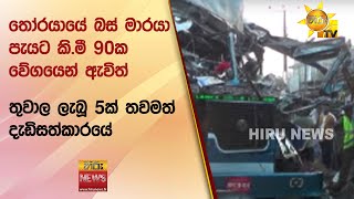 තෝරයායේ බස් මාරයා පැයට කි.මී 90ක වේගයෙන් ඇවිත් - තුවාල ලැබූ 5ක් තවමත් දැඩිසත්කාරයේ - Hiru News