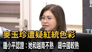 染紅？ 評民眾黨立委麥玉珍 鍾小平：她和越南不熟 跟中國較熟－民視新聞