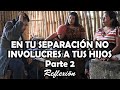 EN TU SEPARACIÓN NO INVOLUCRES A TUS HIJOS Parte 2 Reflexión