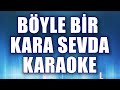 BÖYLE BİR KARA SEVDA KARAOKE