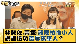 林昶佐.黃捷：罷陳柏惟小人 說謊攬功羞辱萬華人？ 新聞大白話 20211028