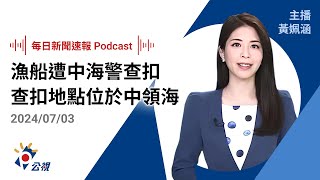 【新聞速報 Podcast】漁船遭中海警查扣 查扣地點位於中領海｜20240703公視新聞網