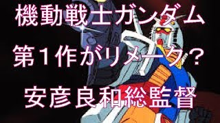 機動戦士ガンダムの第１作がリメーク？安彦良和総監督