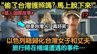 「偷了台灣護照嗎？馬上脫下來！」以色列籍歸化台灣女子和丈夫旅行時在機場遭遇的事件…